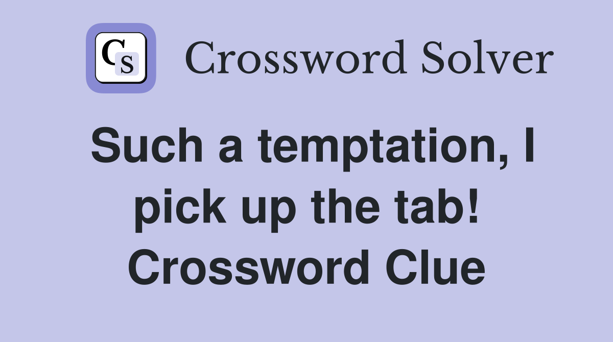 Such a temptation, I pick up the tab! Crossword Clue
