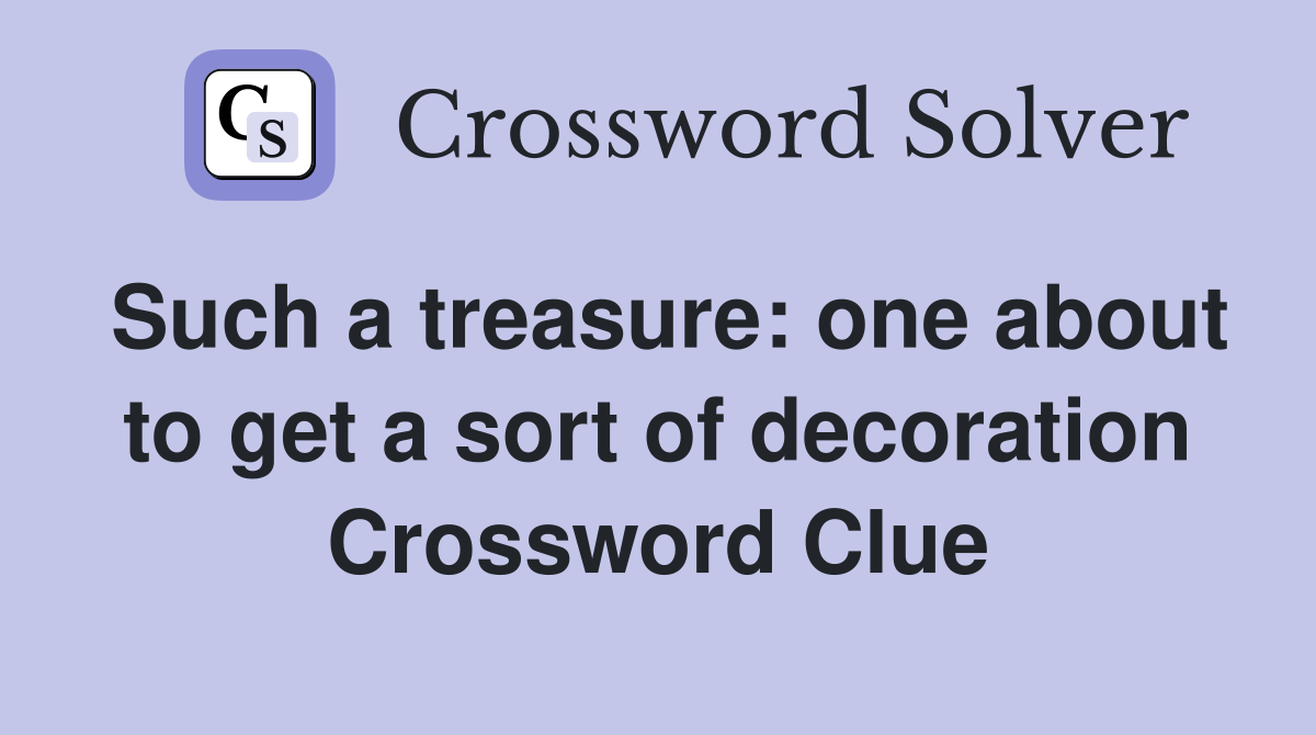 Such a treasure: one about to get a sort of decoration Crossword Clue