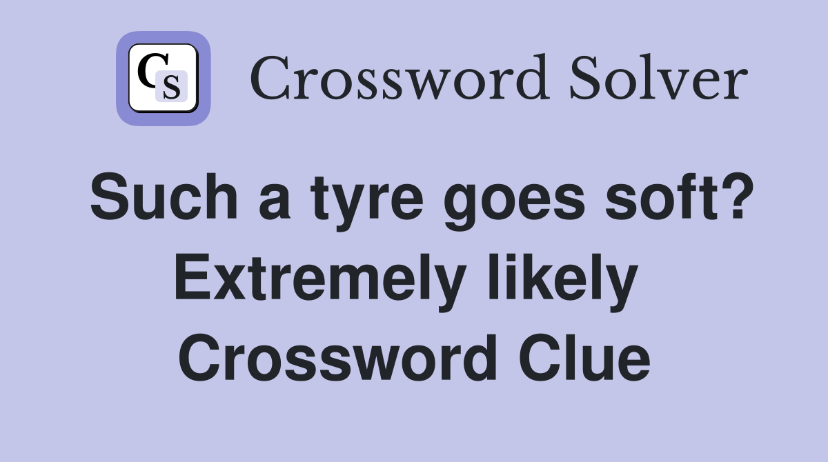 Such a tyre goes soft? Extremely likely  Crossword Clue