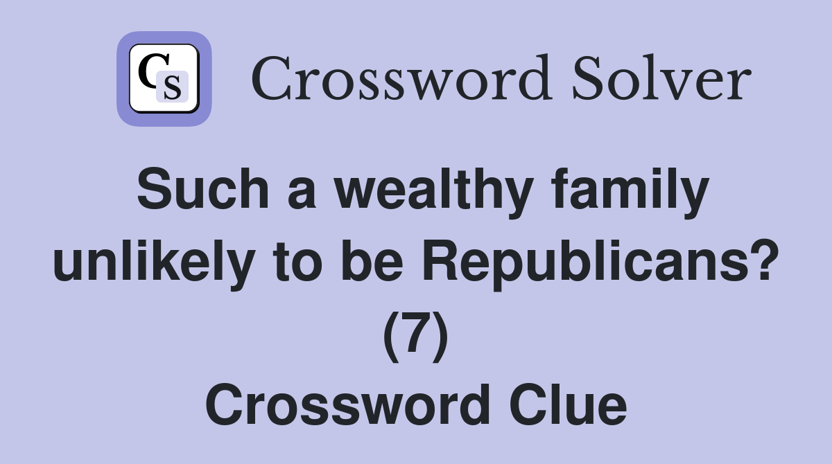 Such a wealthy family unlikely to be Republicans? (7) Crossword Clue