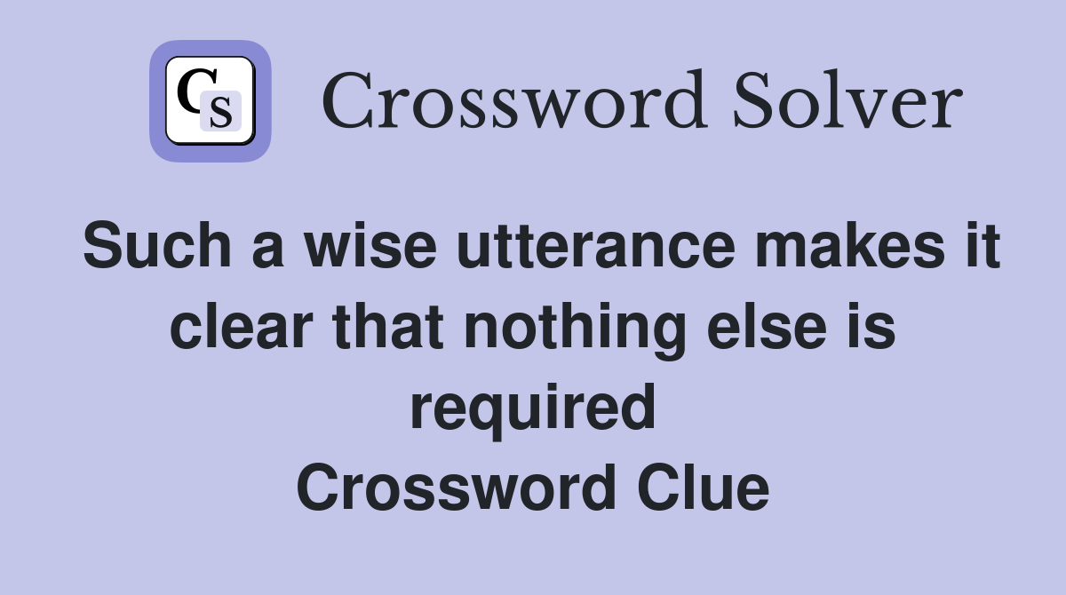 Such a wise utterance makes it clear that nothing else is required Crossword Clue