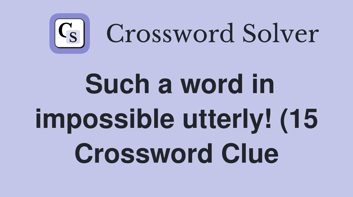 Such a word in impossible utterly (15) Crossword Clue Answers Such a word in impossible utterly (15) Crossword Clue Answers