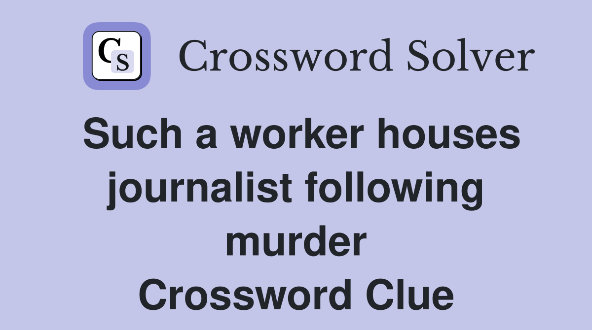 Such a worker houses journalist following murder Crossword Clue