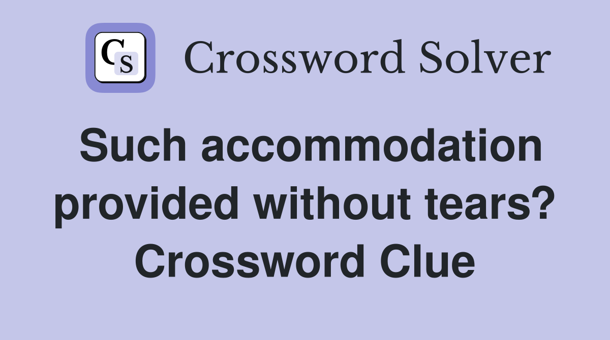 Such accommodation provided without tears? Crossword Clue