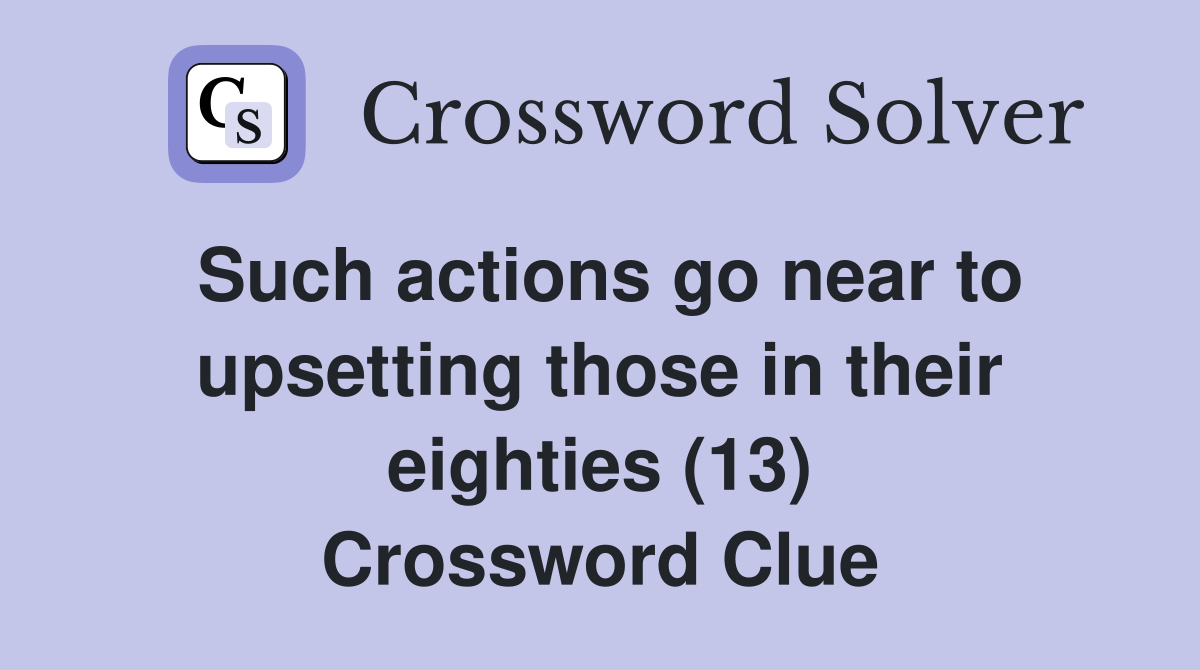 Such actions go near to upsetting those in their eighties (13) Crossword Clue