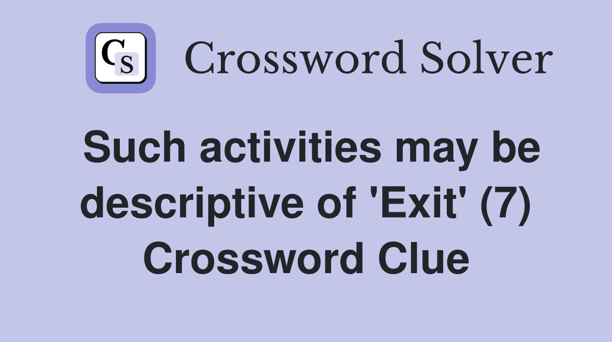 Such activities may be descriptive of 'Exit' (7) Crossword Clue