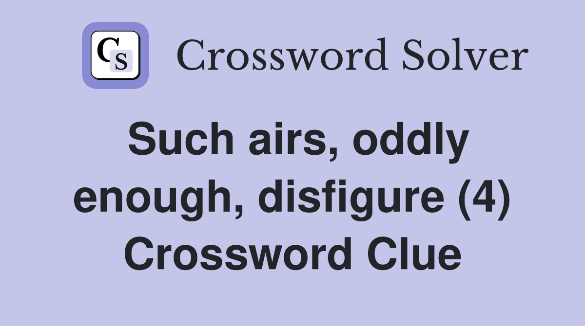 Such airs, oddly enough, disfigure (4) Crossword Clue