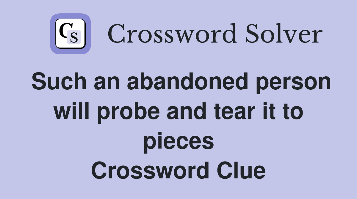 Such an abandoned person will probe and tear it to pieces Crossword Clue