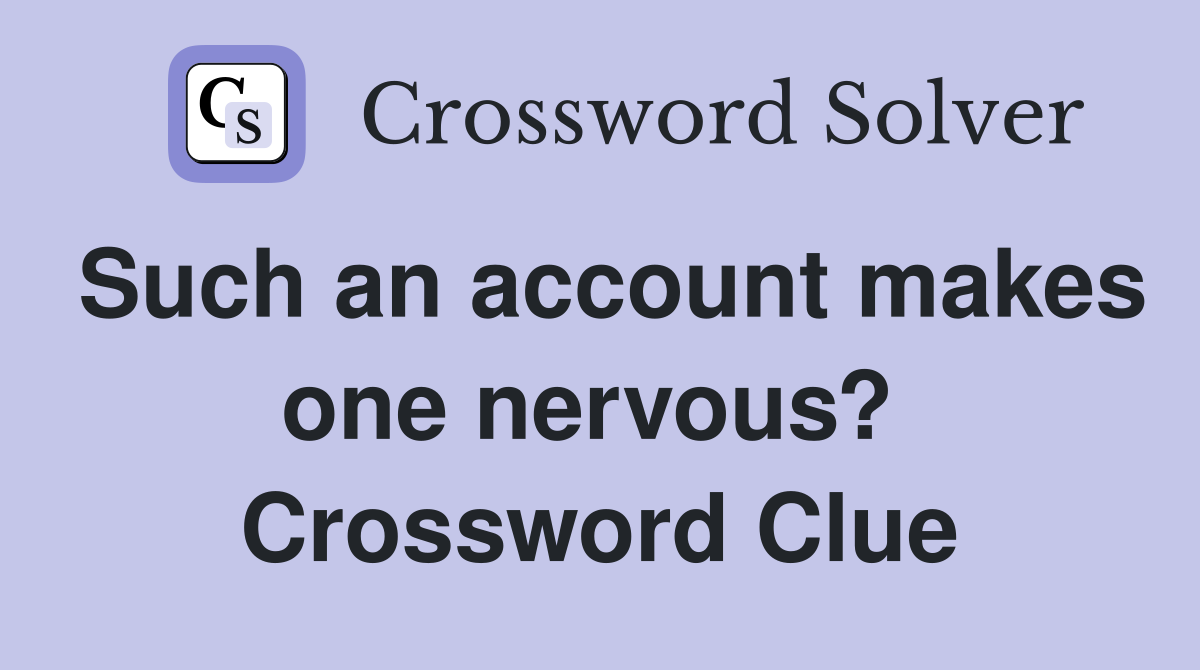 Such an account makes one nervous?  Crossword Clue