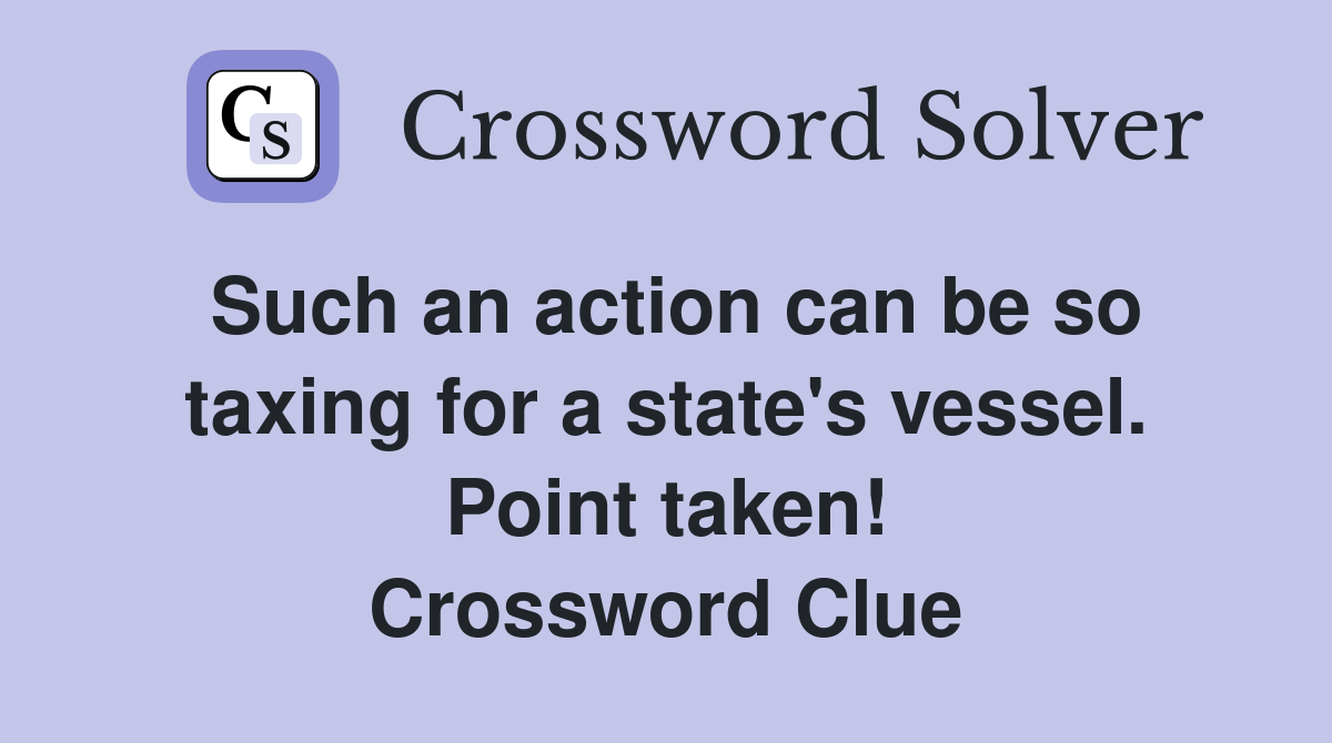 Such an action can be so taxing for a state's vessel. Point taken! Crossword Clue