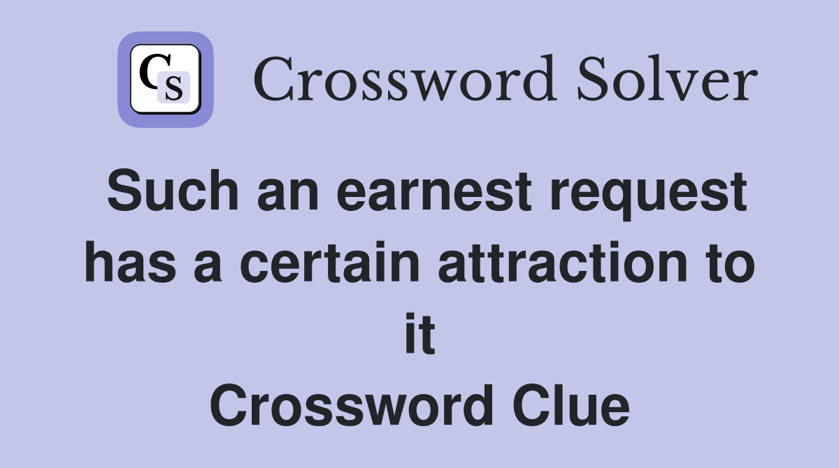 Such an earnest request has a certain attraction to it Crossword Clue