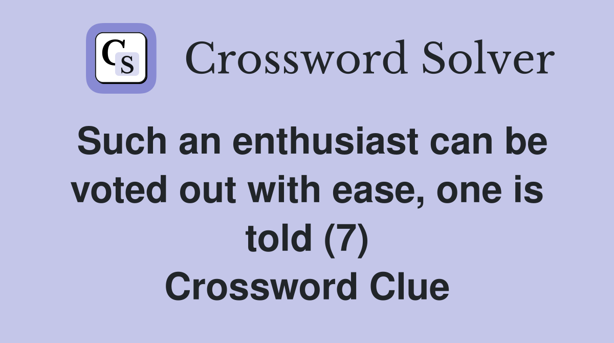 Such an enthusiast can be voted out with ease, one is told (7) Crossword Clue
