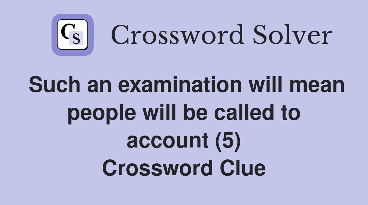 Such an examination will mean people will be called to account (5) Crossword Clue