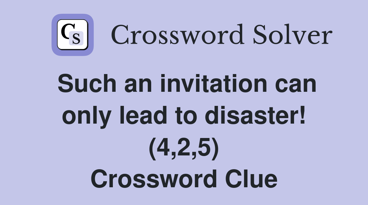 Such an invitation can only lead to disaster! (4,2,5) Crossword Clue
