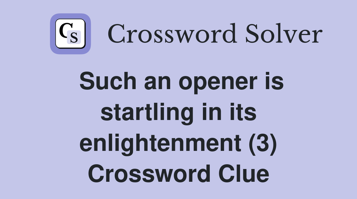 Such an opener is startling in its enlightenment (3) Crossword Clue