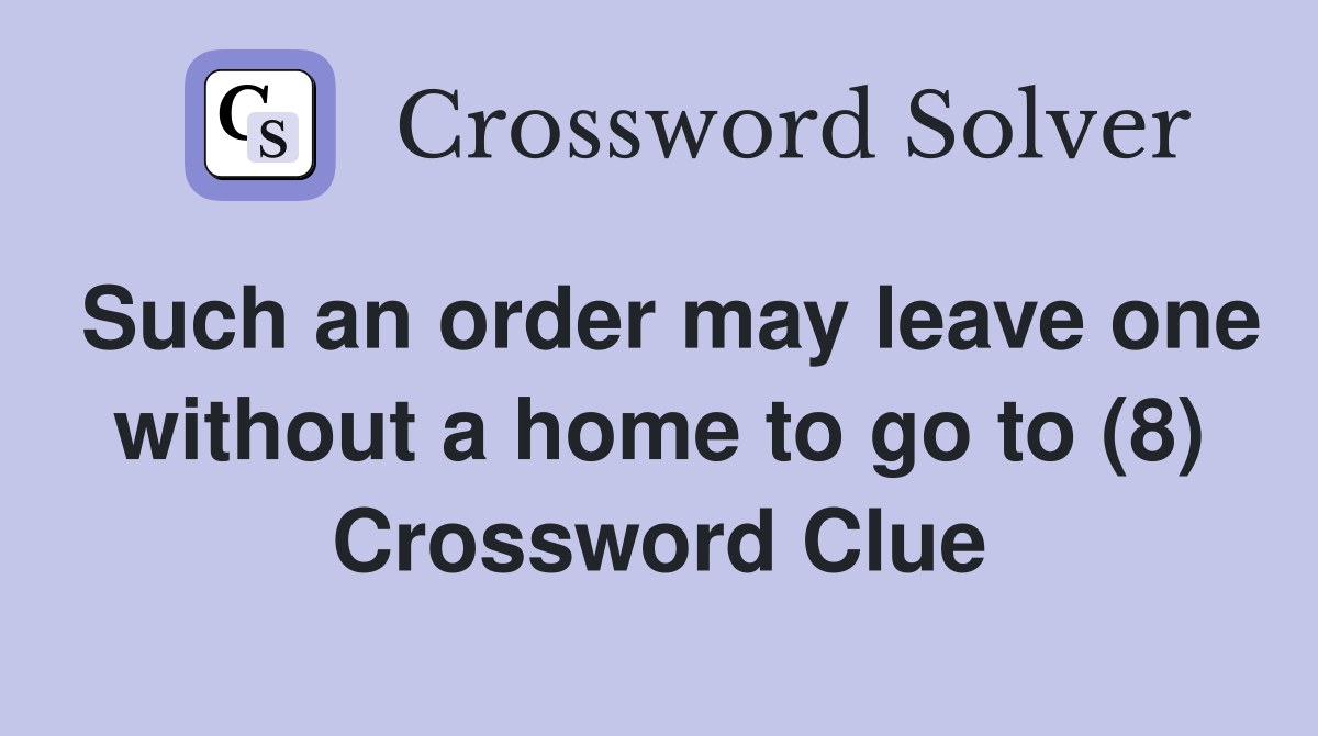 Such an order may leave one without a home to go to (8) Crossword Clue