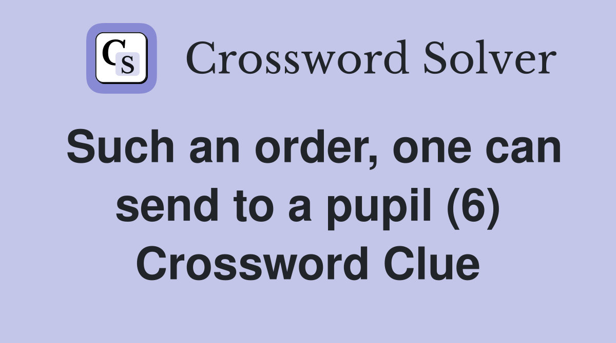 Such an order, one can send to a pupil (6) Crossword Clue