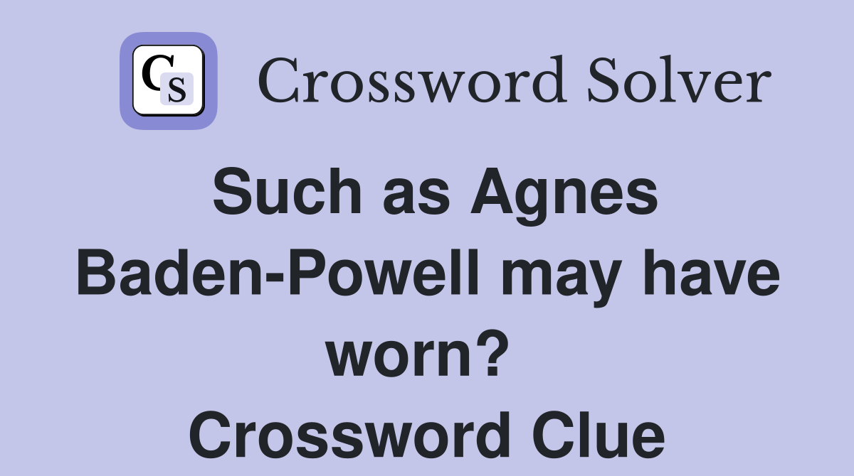 Such as Agnes Baden-Powell may have worn?  Crossword Clue