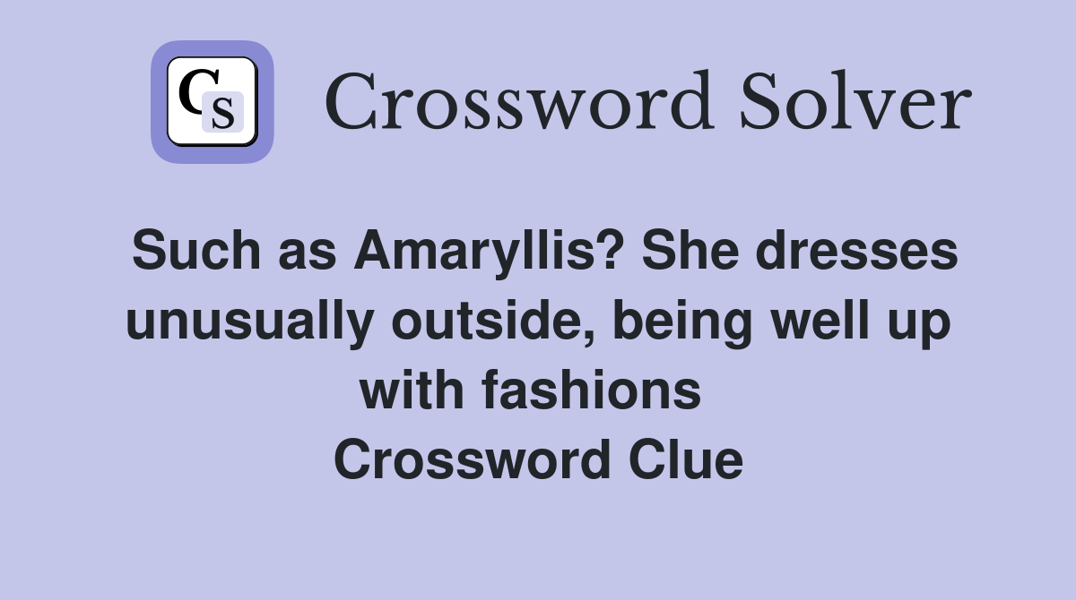 Such as Amaryllis? She dresses unusually outside, being well up with fashions  Crossword Clue