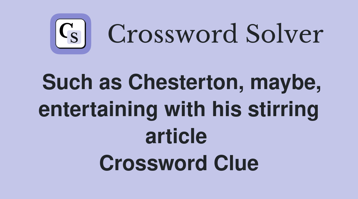 Such as Chesterton, maybe, entertaining with his stirring article  Crossword Clue