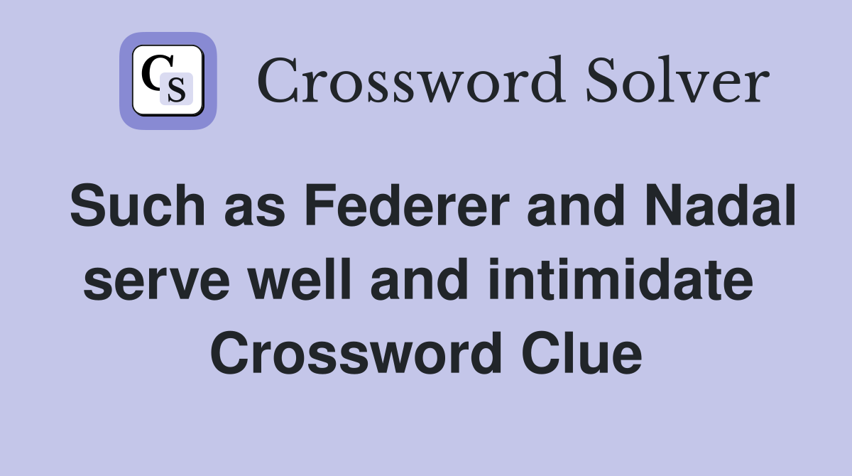 Such as Federer and Nadal serve well and intimidate  Crossword Clue