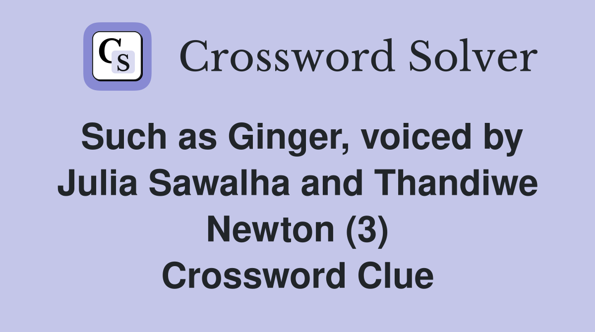 Such as Ginger, voiced by Julia Sawalha and Thandiwe Newton (3) Crossword Clue