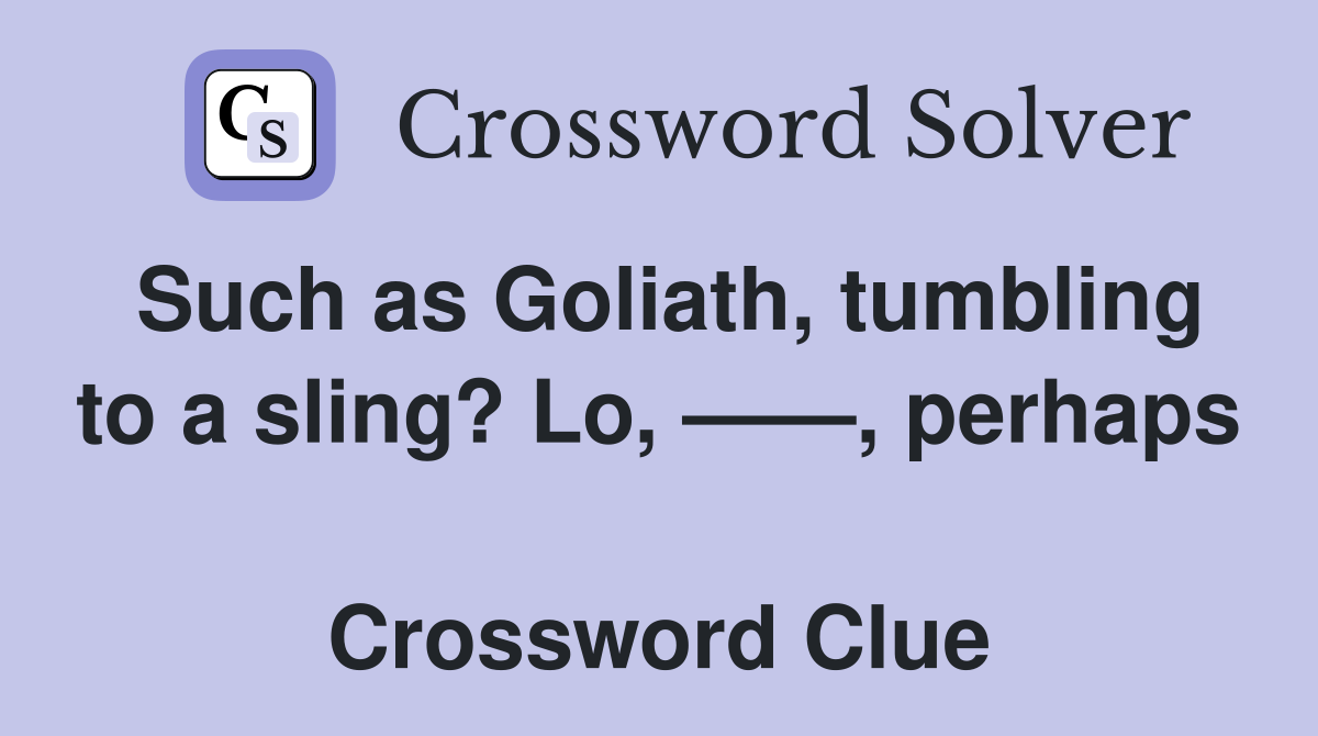 Such as Goliath, tumbling to a sling? Lo, ——, perhaps  Crossword Clue
