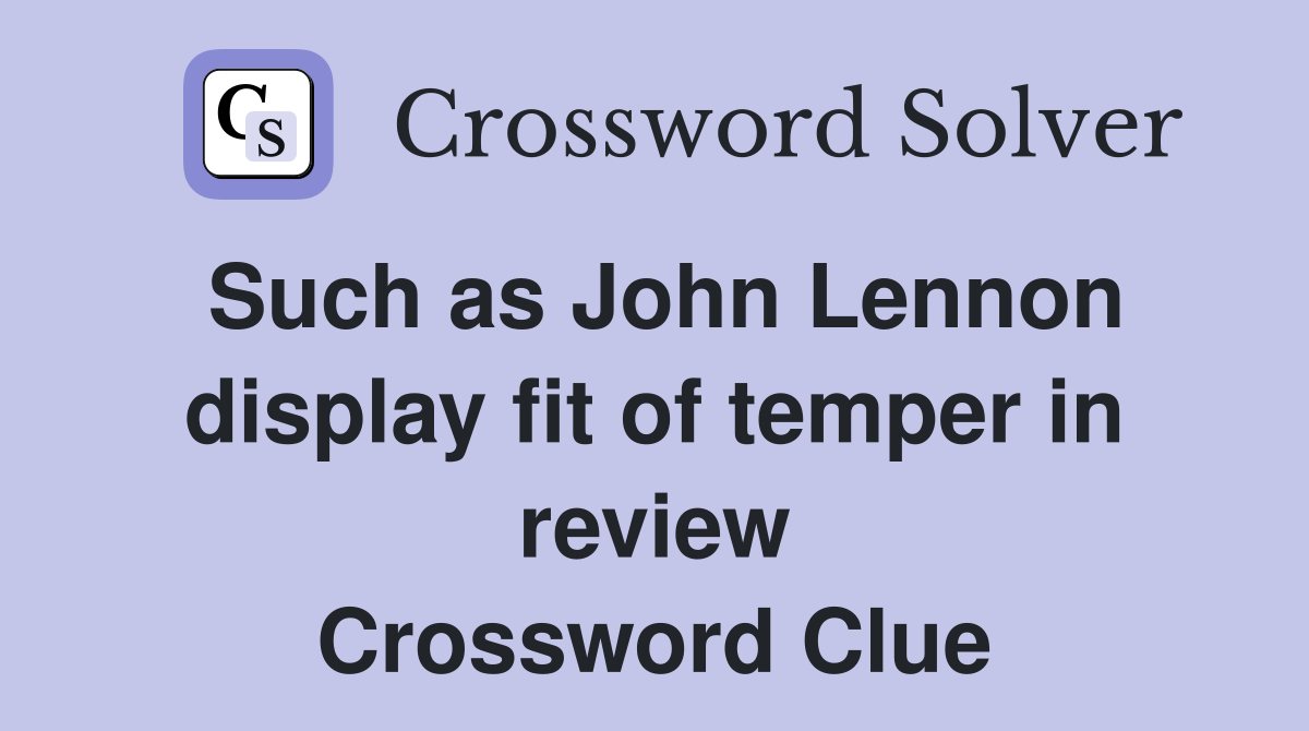 Such as John Lennon display fit of temper in review Crossword Clue