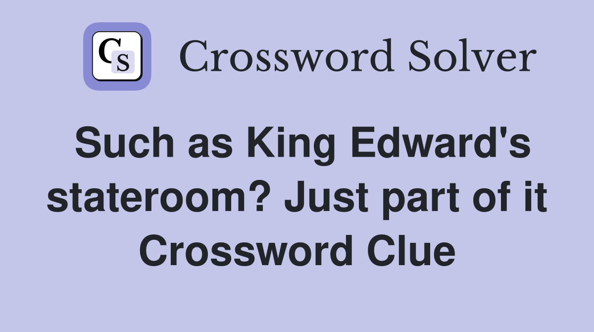 Such as King Edward's stateroom? Just part of it Crossword Clue