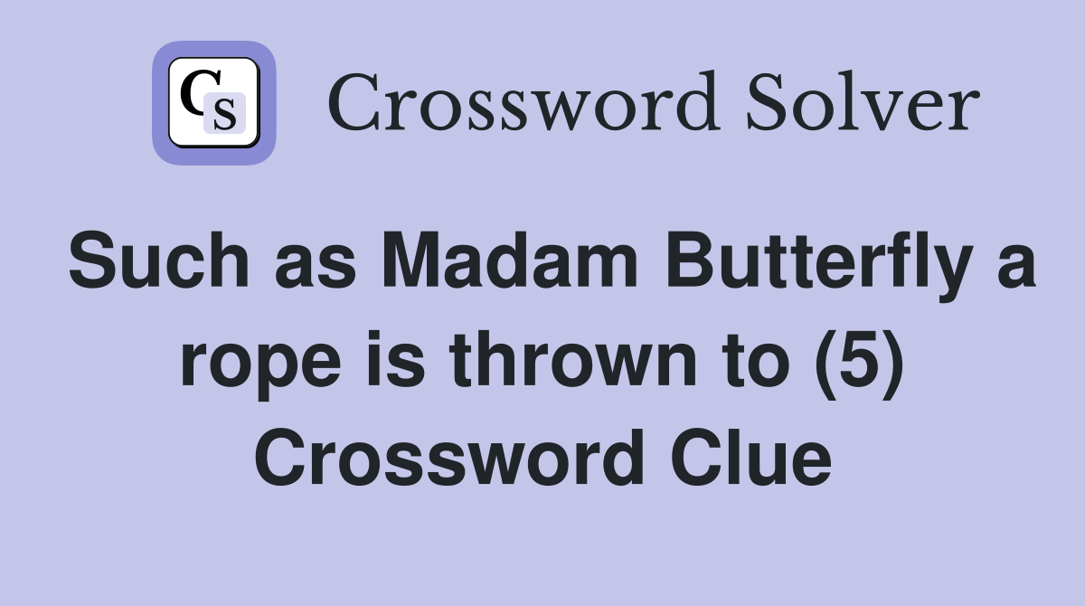 Such as Madam Butterfly a rope is thrown to (5) Crossword Clue