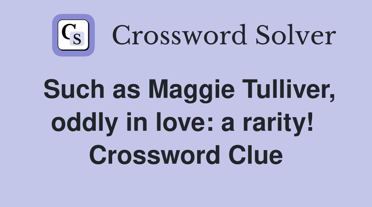 Such as Maggie Tulliver, oddly in love: a rarity!  Crossword Clue