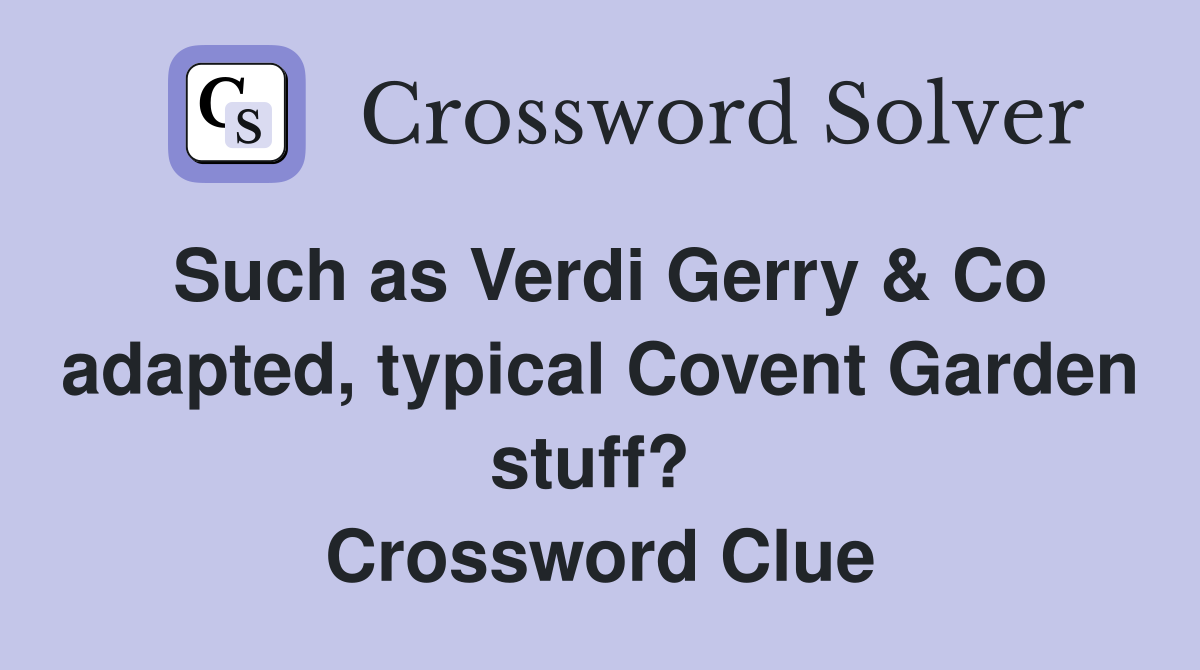 Such as Verdi Gerry & Co adapted, typical Covent Garden stuff?  Crossword Clue