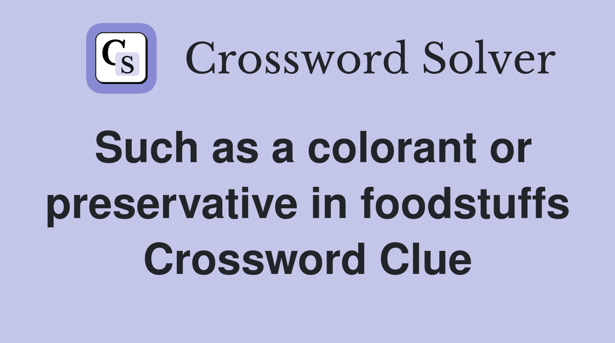 Such as a colorant or preservative in foodstuffs Crossword Clue
