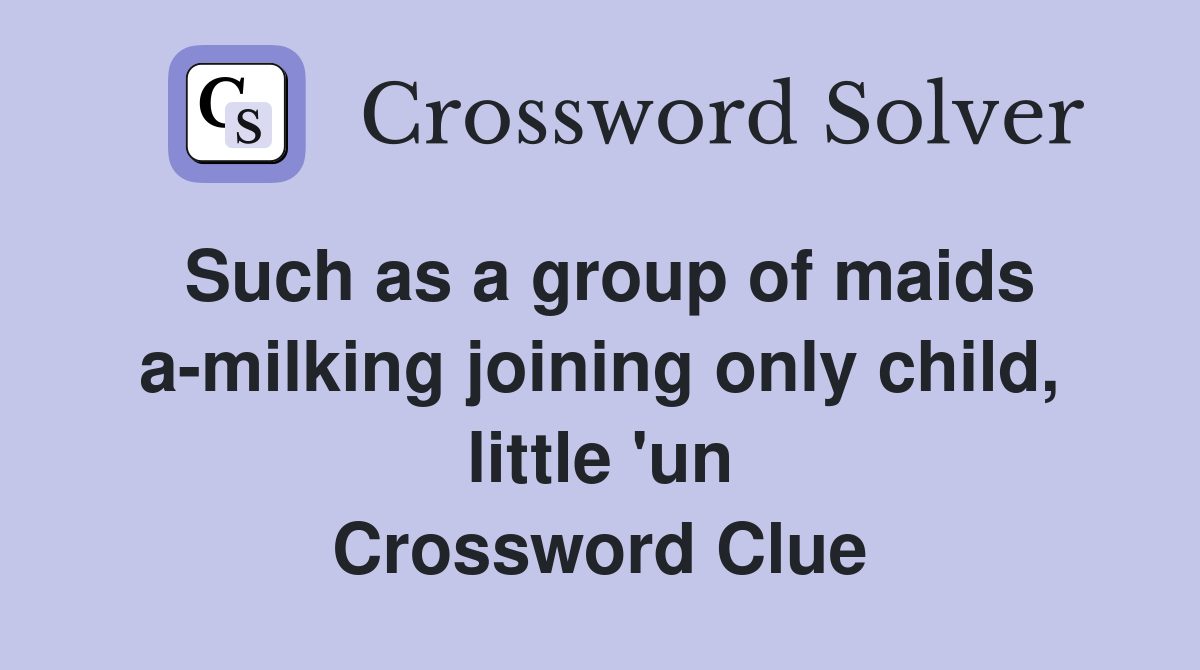 Such as a group of maids a-milking joining only child, little 'un Crossword Clue
