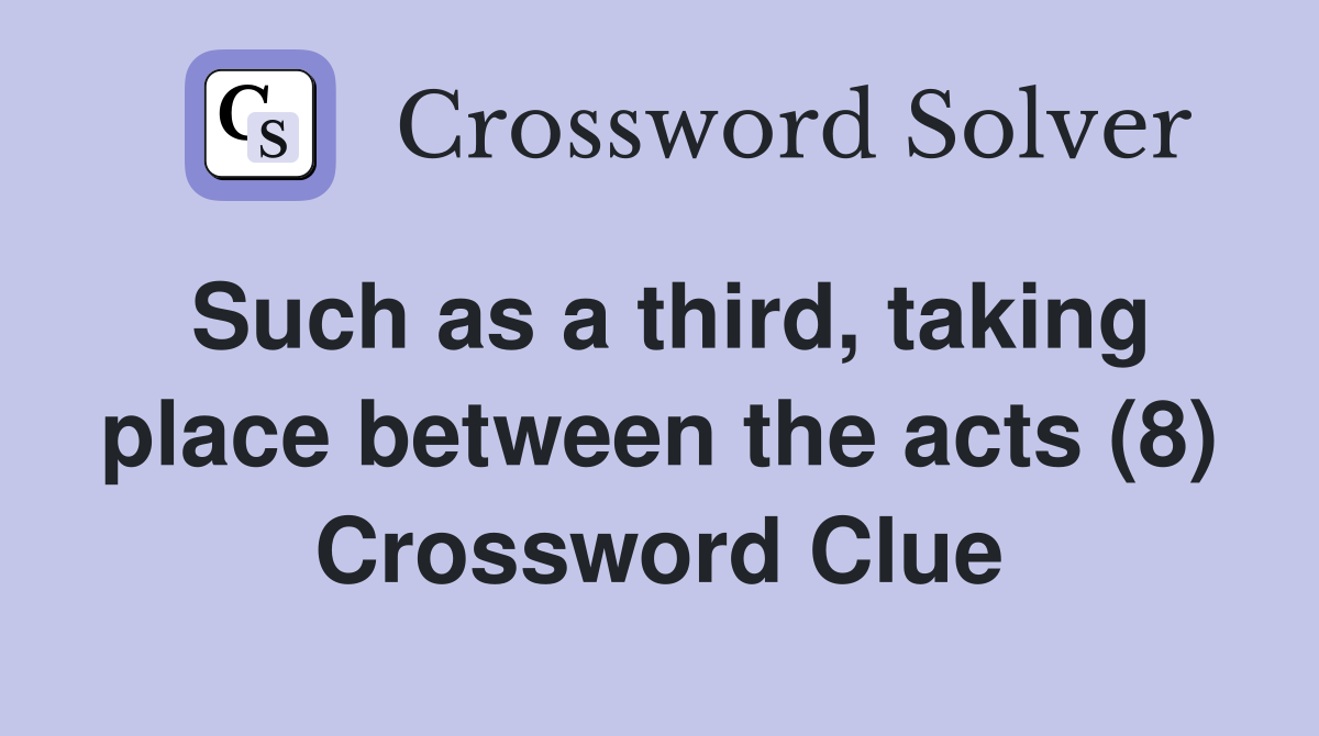 Such as a third, taking place between the acts (8) Crossword Clue