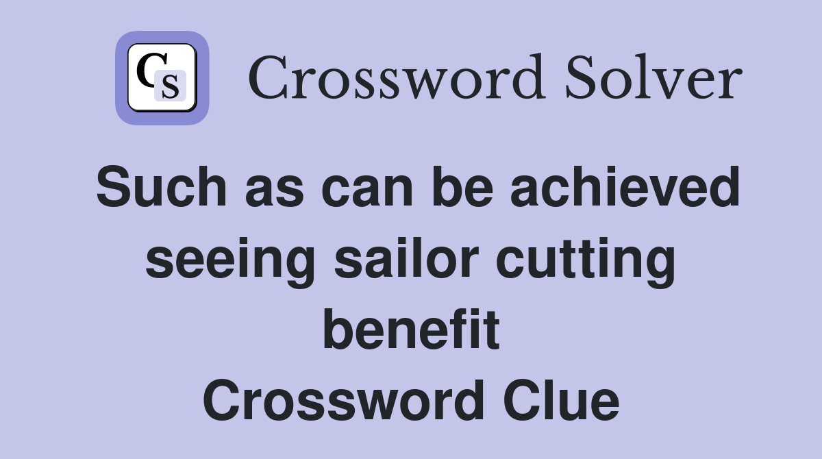 Such as can be achieved seeing sailor cutting benefit Crossword Clue