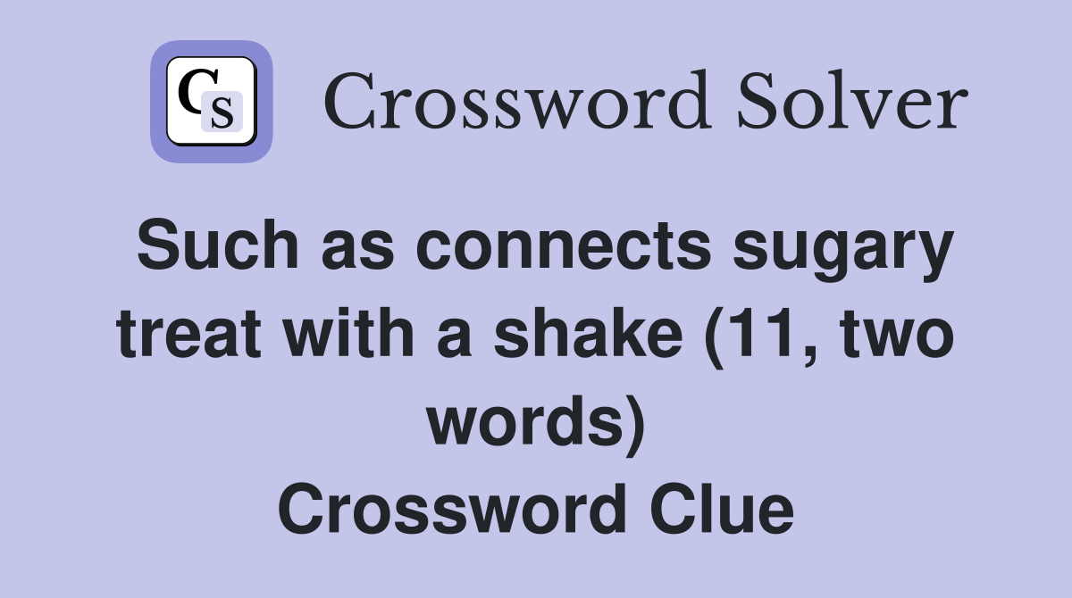 Such as connects sugary treat with a shake (11, two words) Crossword Clue