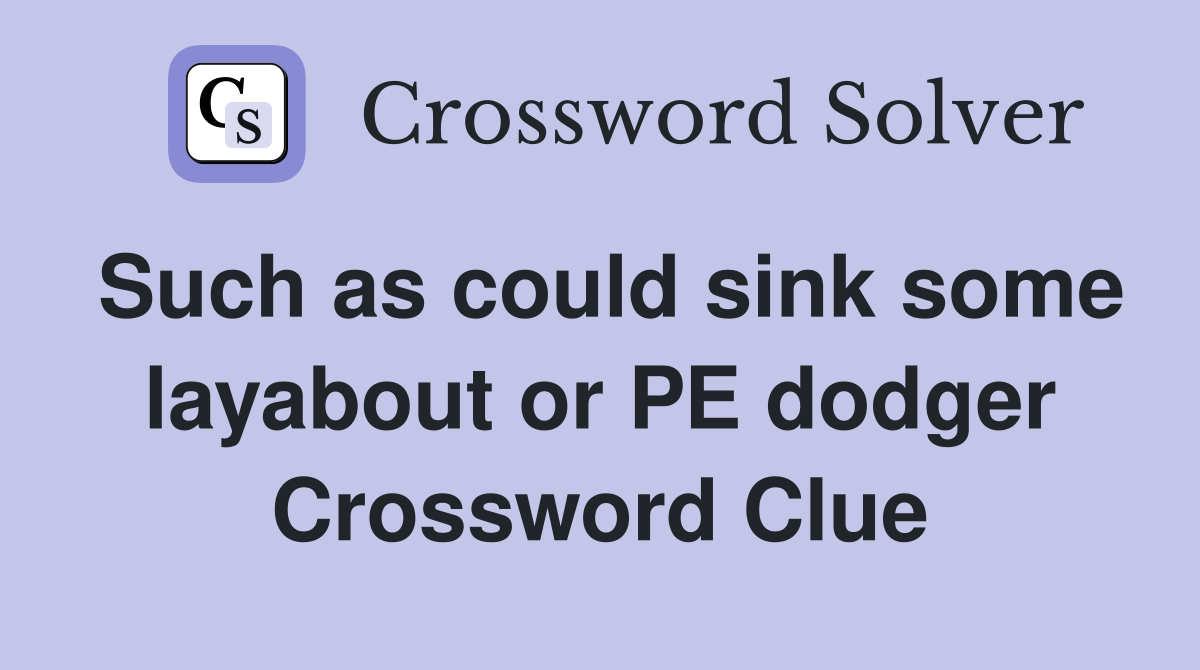 Such as could sink some layabout or PE dodger Crossword Clue