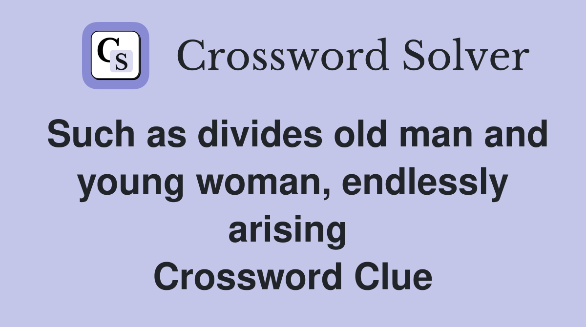 Such as divides old man and young woman, endlessly arising  Crossword Clue