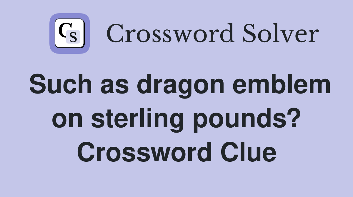 Such as dragon emblem on sterling pounds? Crossword Clue