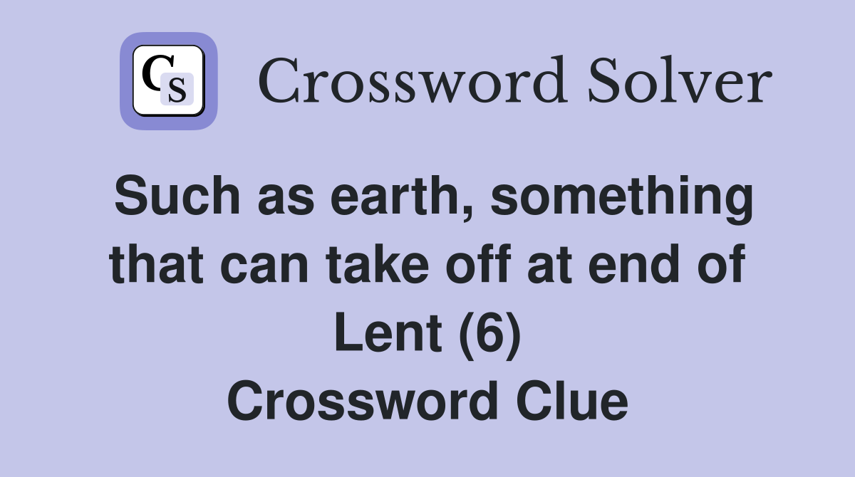 Such as earth, something that can take off at end of Lent (6) Crossword Clue