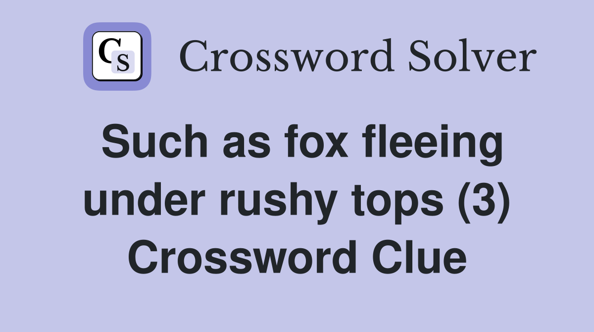 Such as fox fleeing under rushy tops (3) Crossword Clue