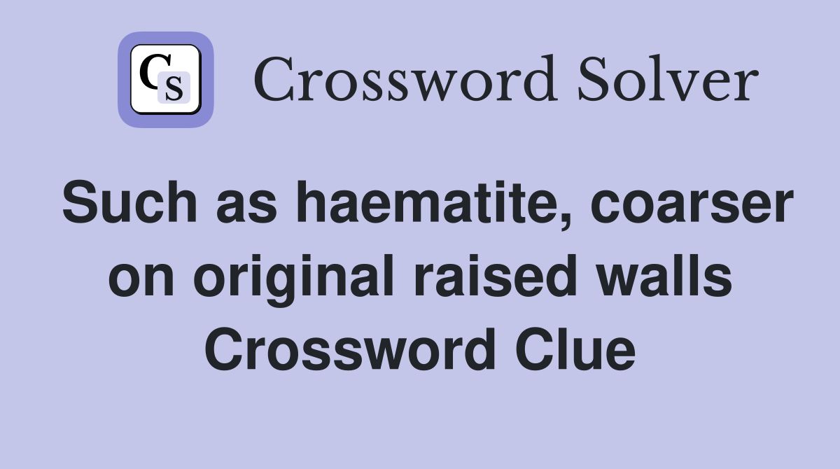 Such as haematite, coarser on original raised walls Crossword Clue