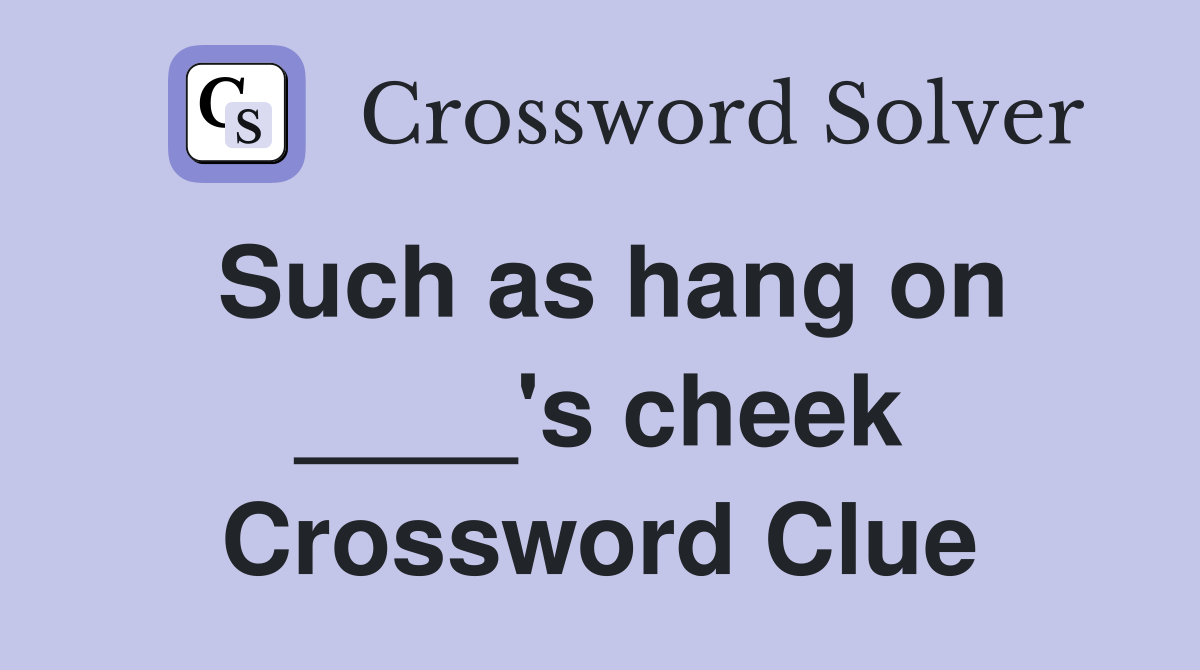 Such as hang on ____'s cheek Crossword Clue