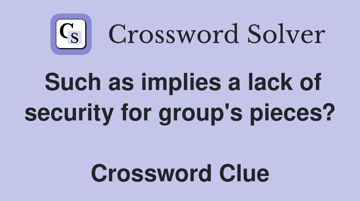 Such as implies a lack of security for group's pieces?  Crossword Clue