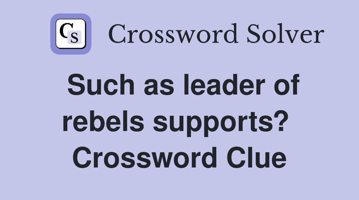 Such as leader of rebels supports?  Crossword Clue