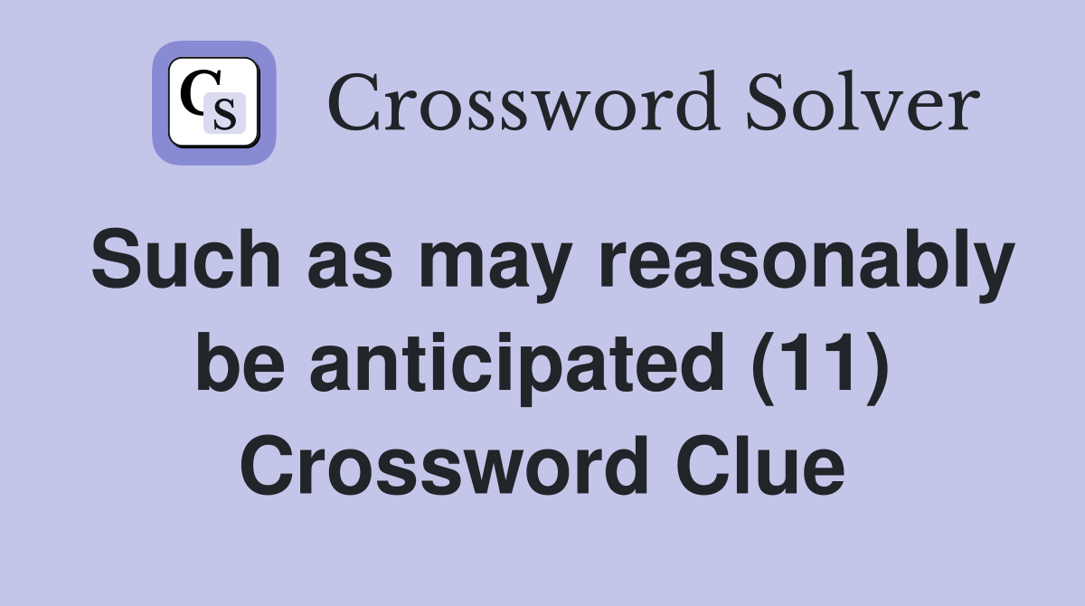 Such as may reasonably be anticipated (11) Crossword Clue