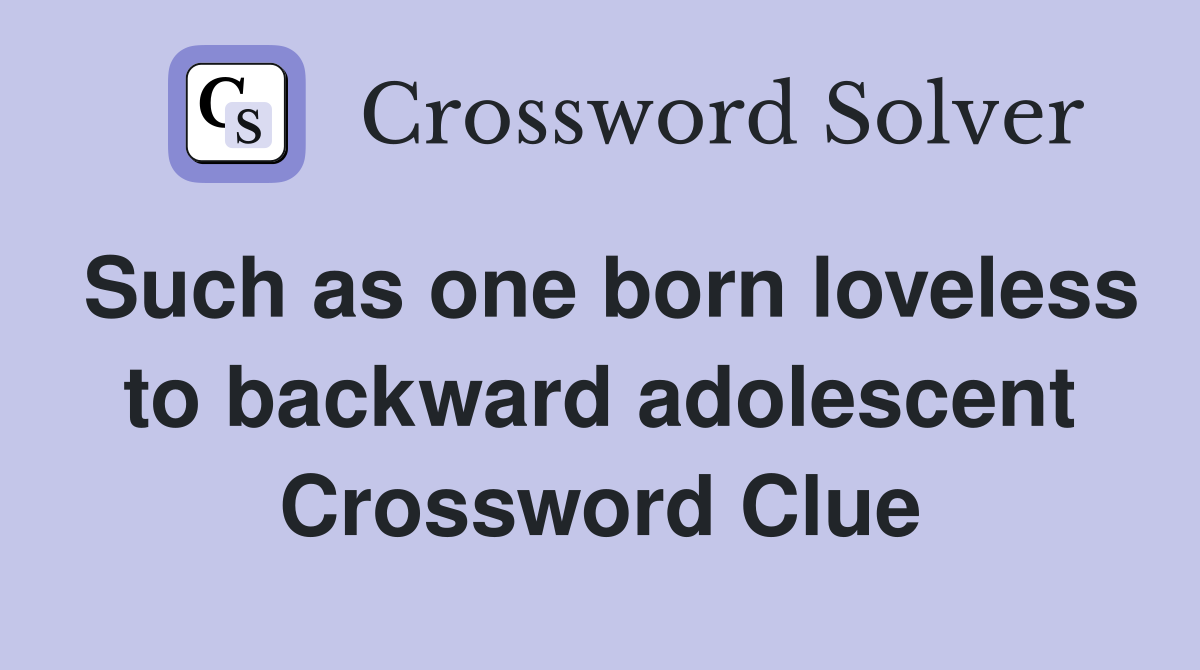 Such as one born loveless to backward adolescent Crossword Clue