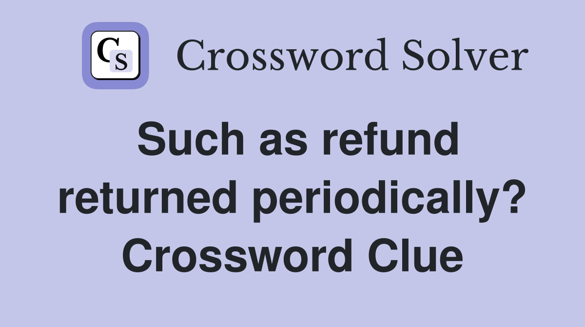 Such as refund returned periodically? Crossword Clue