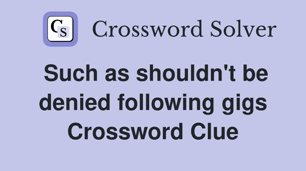 Such as shouldn't be denied following gigs Crossword Clue